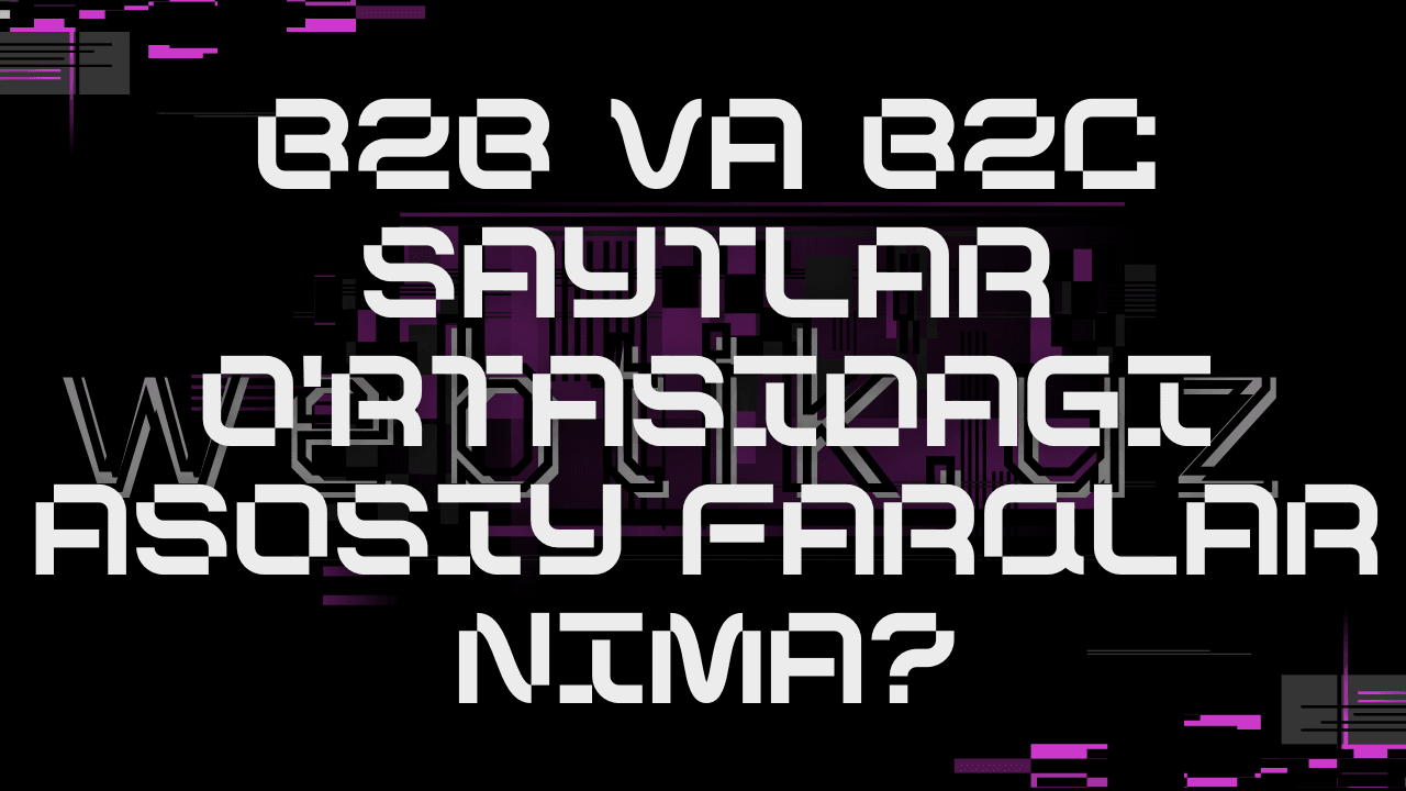 B2B va B2C saytlar o'rtasidagi asosiy farqlar nima?