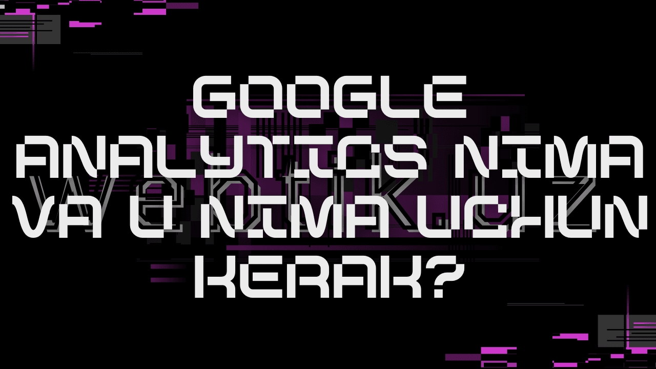 Google Analytics nima va u nima uchun kerak?