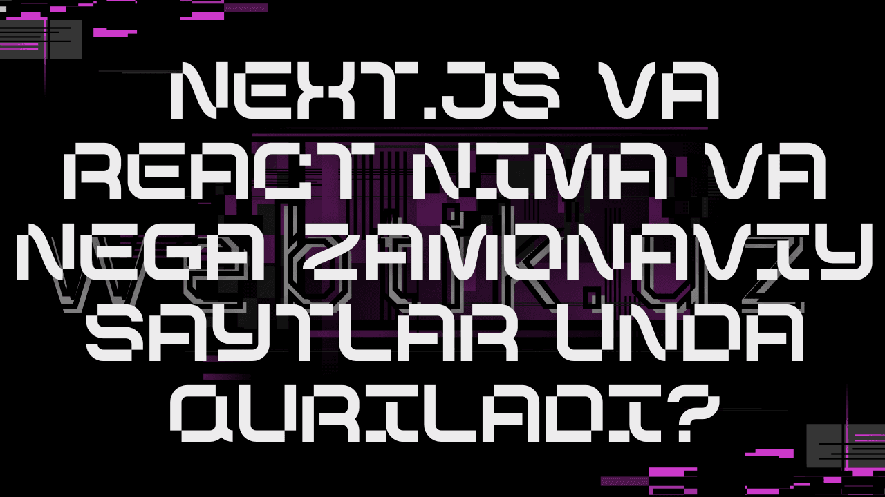 Next.js va React nima va nega zamonaviy saytlar unda quriladi?