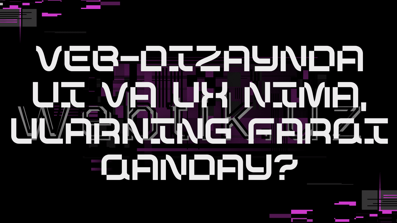 Veb-dizaynda UI va UX nima, ularning farqi qanday?